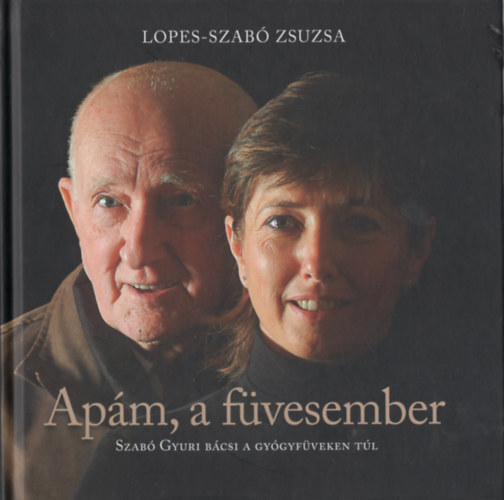 Lopes-Szabó Zsuzsa: Apám, a füvesember - Szabó Gyuri bácsi a gyógyfüveken túl antikvár