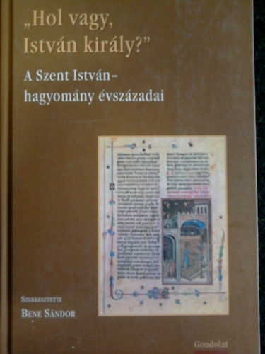 Bene Sándor (szerk.): Hol vagy, István király? - A Szent István-hagyomány évszázadai antikvár
