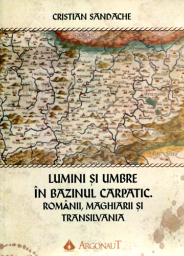 Cristian Sandache: Lumini si umbre - In Bazinul Carpatic (Romanii, maghiarii si Transilvania) antikvár