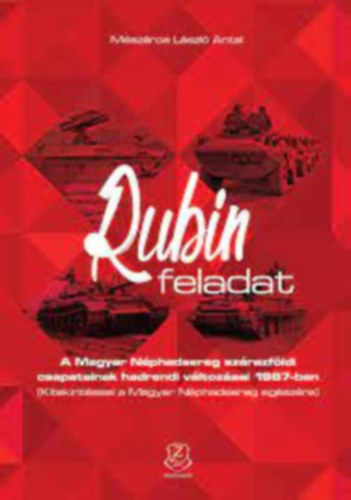 Mészáros László Antal: Rubin feladat - A Magyar Néphadsereg szárazföldi csapatainak hadrendi változásai 1987-ben könyv