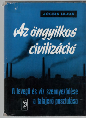 Jócsik Lajos: Az öngyilkos civilizáció - A levegő és víz szennyeződése, a talajerő pusztulása antikvár