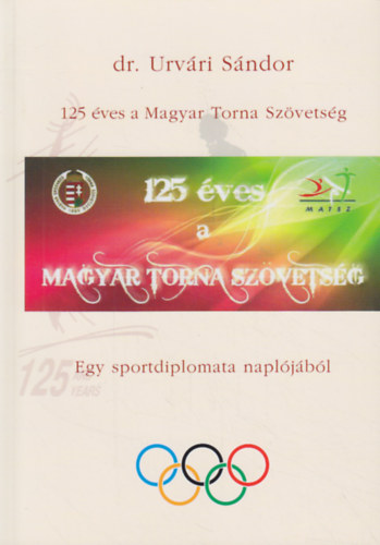 Urvári Sándor: 125 éves a Magyar Torna Szövetség - Egy sportdiplomata naplójából antikvár