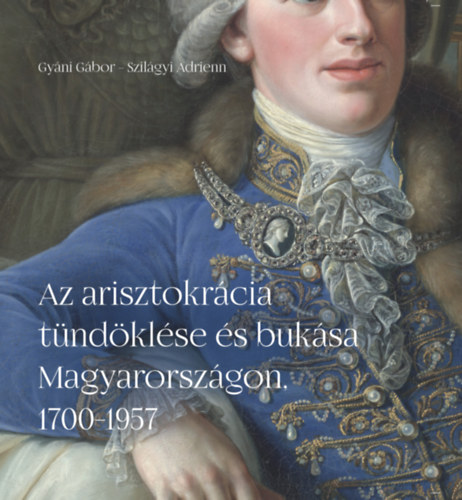 Szilágyi Adrienn, Gyáni Gábor: Az arisztokrácia tündöklése és bukása Magyarországon, 1700-1957 könyv