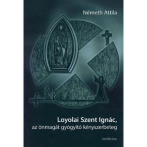 Németh Attila: Loyolai Szent Ignác, az önmagát gyógyító kényszerbeteg könyv
