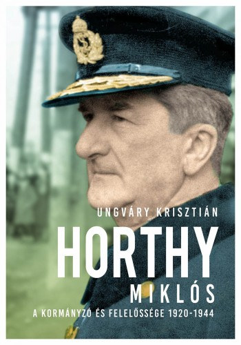 Ungváry Krisztián: Horthy Miklós - A kormányzó és felelőssége 1920-1945 e-Könyv
