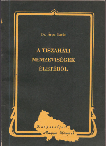 Árpa István dr.: A tiszaháti nemzetiségek életéből (Kárpátaljai Magyar Könyvek 13.) antikvár