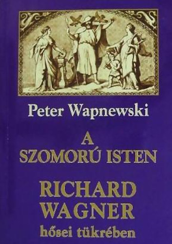 Peter Wapnewski: A szomorú isten Richard Wagner hősei tükrében antikvár