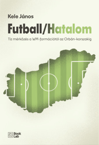 Kele János: Futball / Hatalom - Tíz mérkőzés a WM-formációtól az Orbán-korszakig e-Könyv
