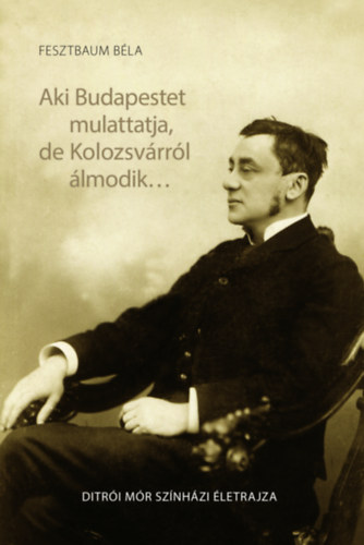Fesztbaum Béla: Aki Budapestet mulattatja, de Kolozsvárról álmodik... antikvár