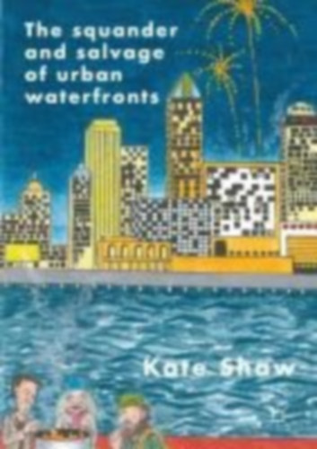 Shaw, Kate: The Squander and Salvage of Global Urban Waterfronts idegen