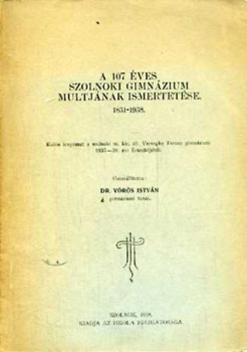 Vörös István: A 107 éves szolnoki gimnázium multjának ismertetése 1831-1931 könyv
