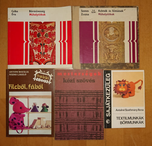 Antalné Szathmáry Ilona, Antoni Rozália-Nádas László, Csiba Éva, Szenes Zsuzsa: 5 könyv otthoni hobbi DIY-ról: Kelmék és hímzések (Műhelytitkok), Bőrművesség (Műhelytitkok), Filcből fából (Hobby), Kézi szövés, Textilmunkák, bőrmunkák (SK) antikvár
