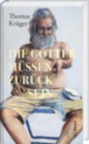 Krüger, Thomas: Die Götter müssen zurück sein idegen