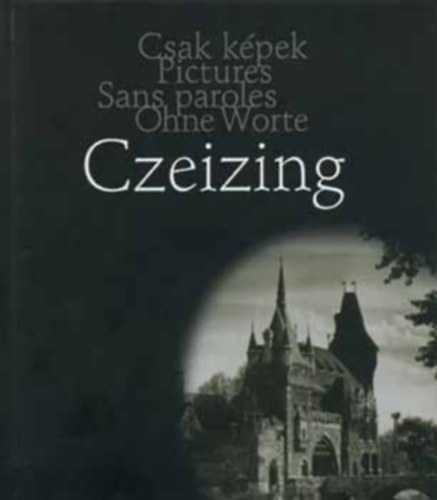 Török Gyöngyvér (Szerk.): Csak Képek - Pictures - Sans Paroles - Ohne Worte - CZEIZING LAJOS - Veduták antikvár