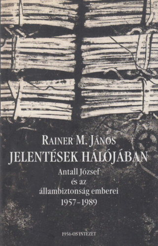 Rainer M. János: Jelentések hálójában - Antall József és az állambiztonság emberei (1957-1989) antikvár