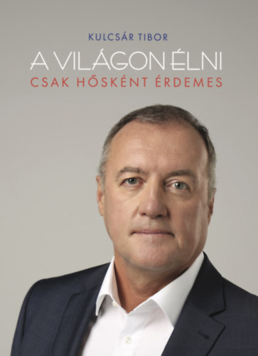 Kulcsár Tibor: A világon élni csak hősként érdemes e-Könyv
