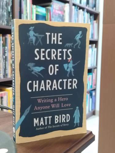 Bird Matt: The Secrets of Character - Writing a Hero Anyone Will Love  "A karakter titkai: Hogyan írj olyan hőst, akit mindenki szeretni fog antikvár
