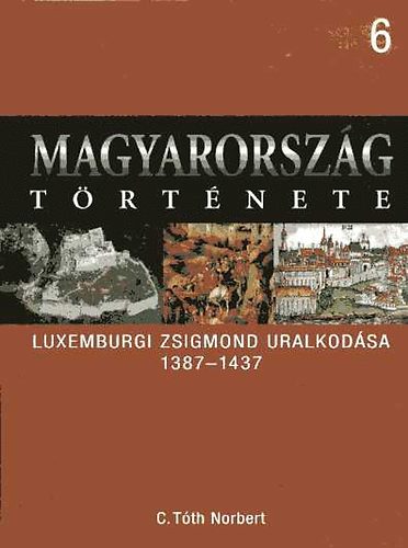 C. Tóth Norbert: Magyarország története 6.- Luxemburgi Zsigmond uralkodása 1387-1437 antikvár