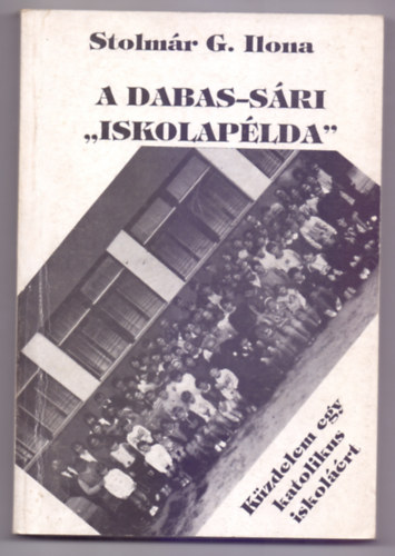 Stolmár G. Ilona: A Dabas-Sári "iskolapélda" - Küzdelem egy katolikus iskoláért antikvár