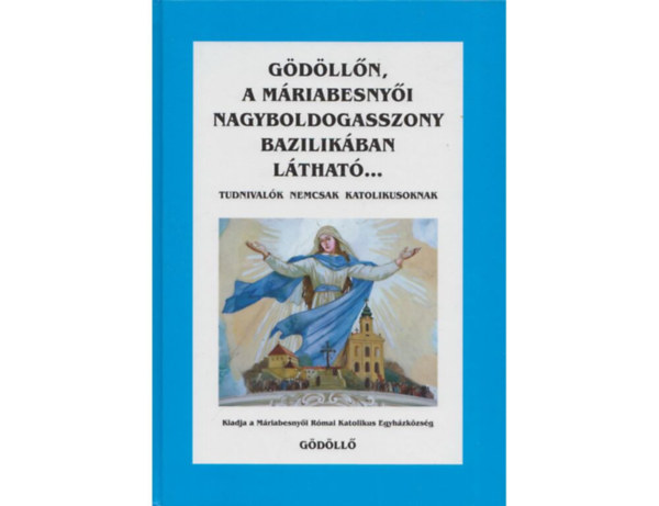 Gödöllőn, a Máriabesnyői Nagyboldogasszony Bazilikában látható... Tudnivalók nemcsak katolikusoknak antikvár