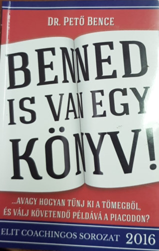 Dr. Pető Bence: Benned is van egy könyv! - Avagy hogyan tűnj ki a tömegből, és válj követendő példává a piacodon? antikvár