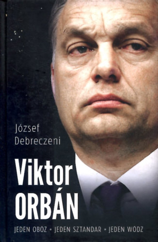 Debreczeni József: Viktor Orbán: Jeden obóz sztandar wódz idegen