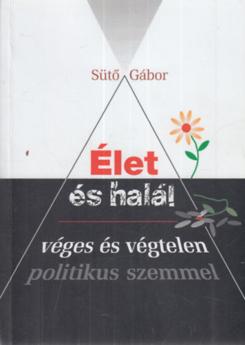 Sütő Gábor: Élet és halál, véges és végtelen – politikus szemmel antikvár