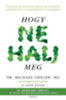 dr. Michael Greger, dr. Gene Stone: Hogy ne halj meg - Tudományosan bizonyított módszerek, amelyekkel megelőzhetjük és visszafordíthatjuk a betegségeket e-Könyv