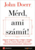 John Doerr: Mérd, ami számít! - Hogyan rengette meg a világot a Google, Bono és a Gates Alapítvány az OKR teljesítménymenedzsment-módszerrel? e-Könyv