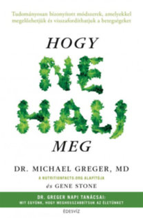 dr. Michael Greger, dr. Gene Stone: Hogy ne halj meg - Tudományosan bizonyított módszerek, amelyekkel megelőzhetjük és visszafordíthatjuk a betegségeket e-Könyv