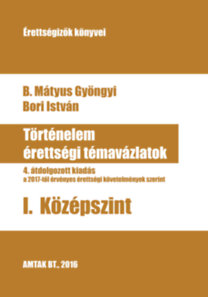 B. Mátyus Gyöngyi - Bori István: Történelem érettségi témavázlatok I. Középszint e-Könyv