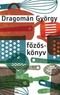 Dragomán György: Főzőskönyv - Írások főzésről és evésről e-Könyv