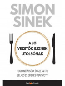 Simon Sinek: A jó vezetők esznek utolsónak - Hogyan építsünk összetartó, lelkes és sikeres csapatot?